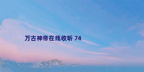 万古神帝在线收听 74
